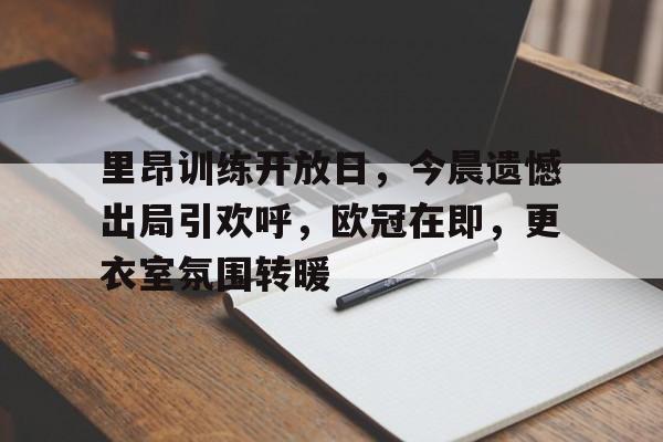 开元体育官方网站-里昂训练开放日，今晨遗憾出局引欢呼，欧冠在即，更衣室氛围转暖(巴黎vs洛里昂首发)