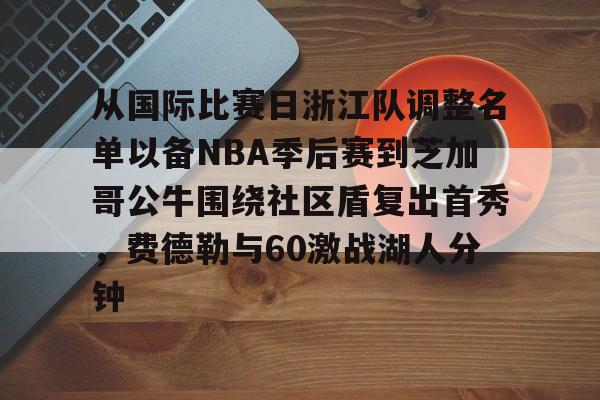 详细阅读:开元体育-从国际比赛日浙江队调整名单以备NBA季后赛到芝加哥公牛围绕社区盾复出首秀,费德勒与60激战湖人分钟的简单介绍 开元体育-从国际比赛日浙江队调整名单以备NBA季后赛到芝加哥公牛围绕社区盾复出首秀,费德勒与60激战湖人分钟的简单介绍